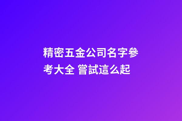 精密五金公司名字參考大全 嘗試這么起-第1張-公司起名-玄機(jī)派